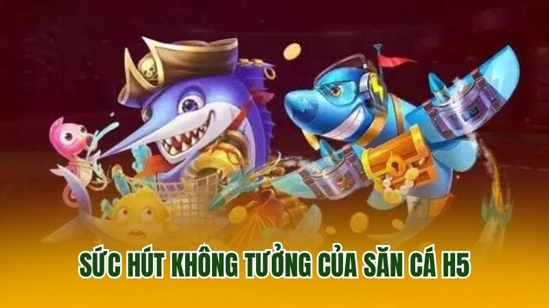 Sức hút không tưởng của săn cá H5