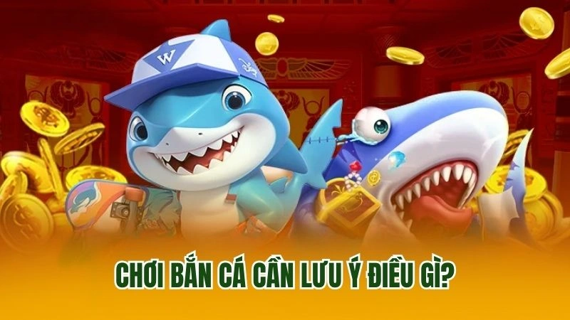 Chơi bắn cá cần lưu ý điều gì?