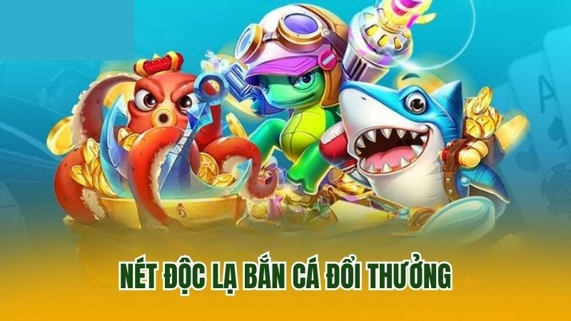 Nét độc lạ bắn cá đổi thưởng