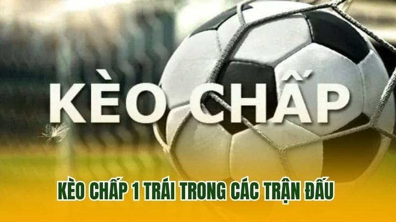 Kèo chấp 1 trái trong các trận đấu 