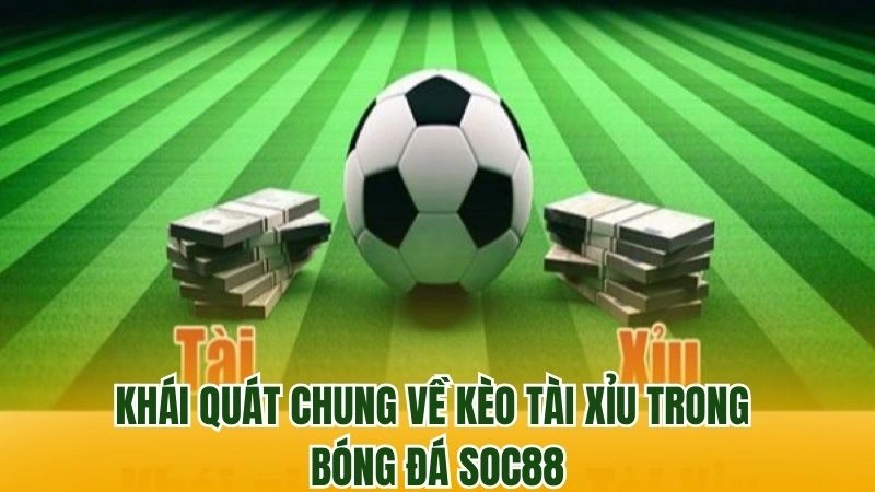 Khái quát chung về kèo tài xỉu trong bóng đá Soc88